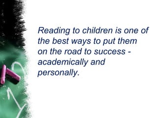 Reading to children is one of
the best ways to put them
on the road to success -
academically and
personally.
 