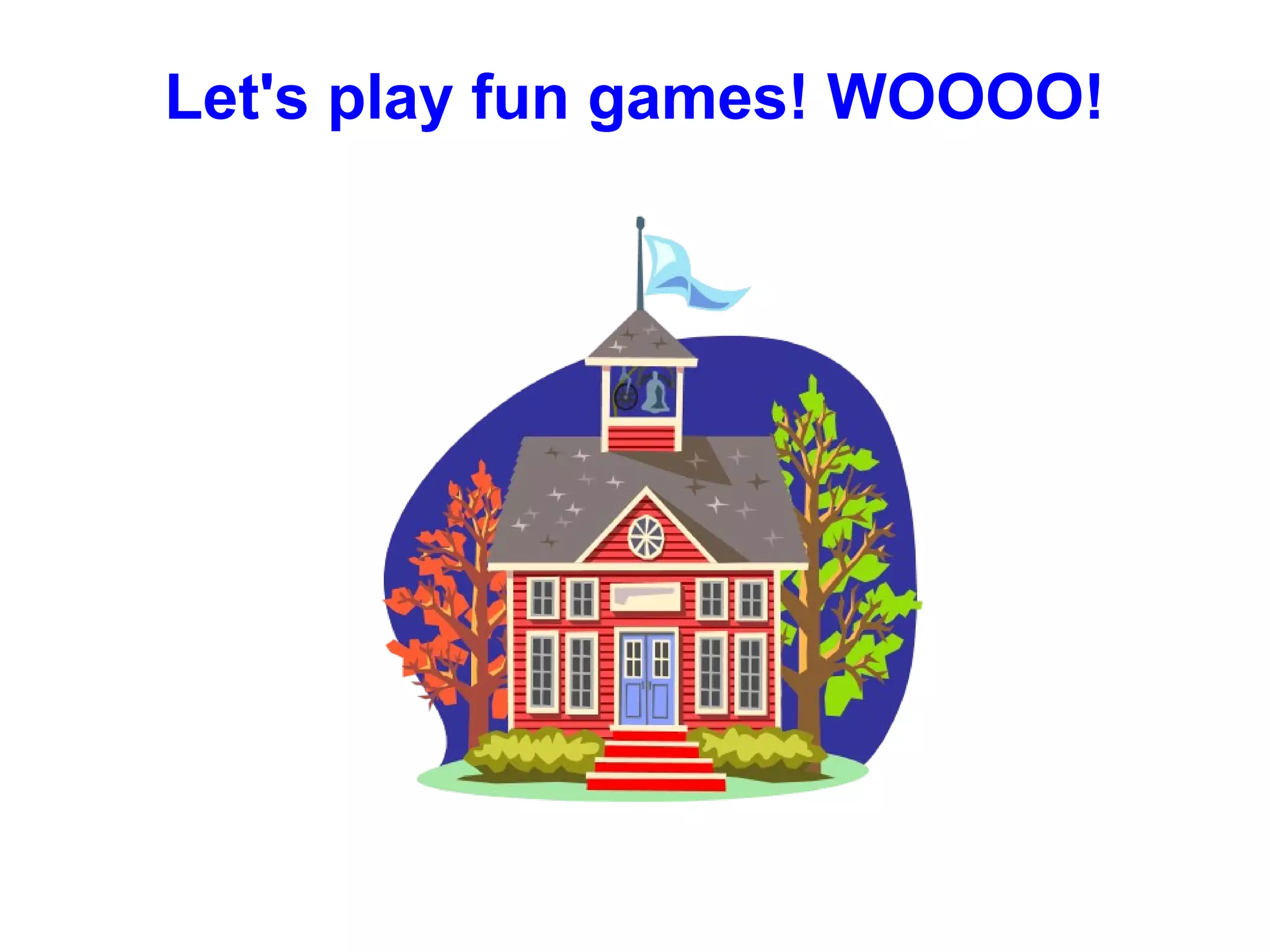 Let's play fun games! WOOOO!
 