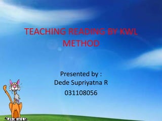 TEACHING READING BY KWL
       METHOD


       Presented by :
      Dede Supriyatna R
         031108056
 