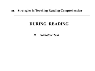 III. Strategies in Teaching Reading Comprehension
DURING READING
B. Narrative Text
 