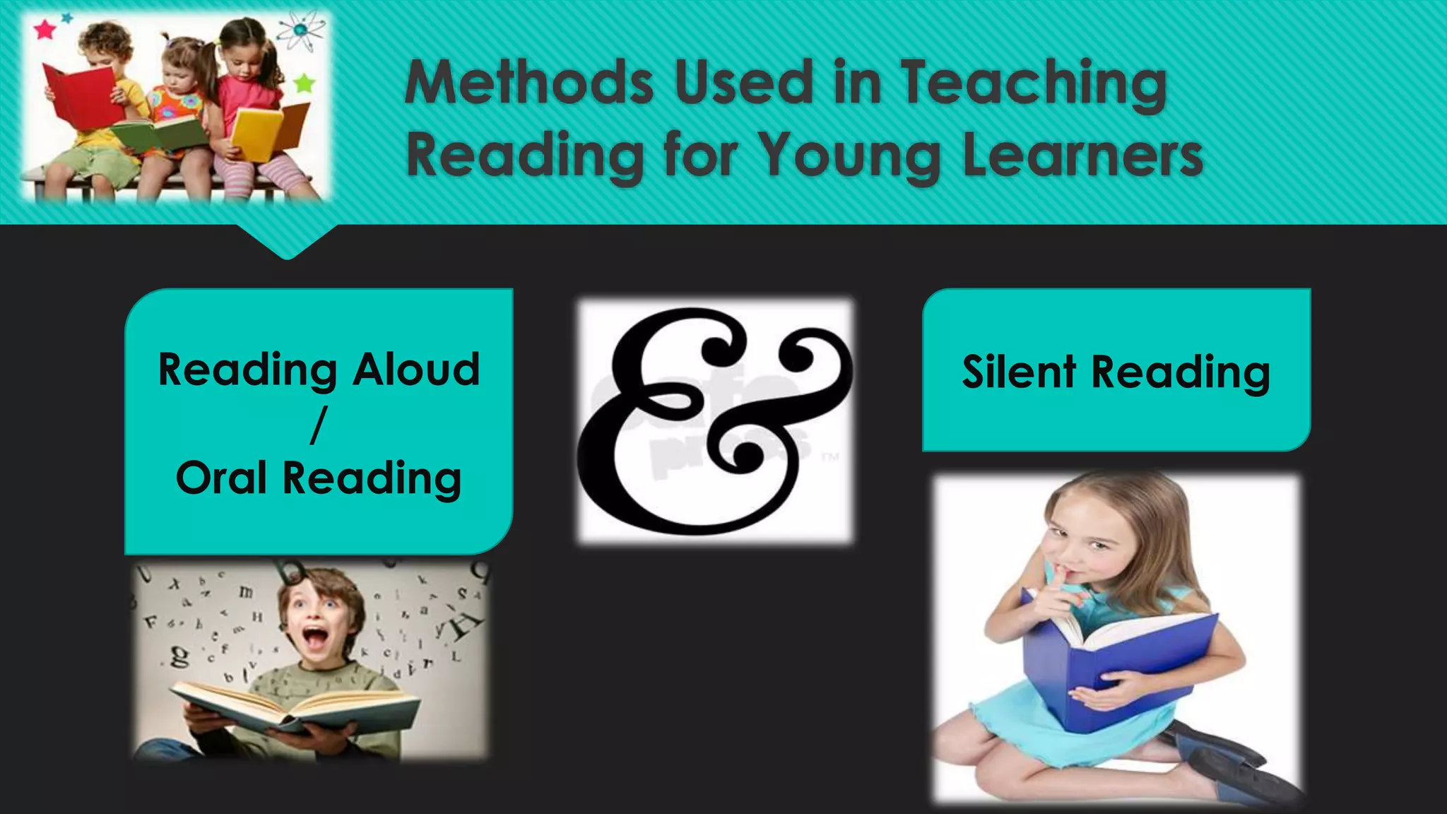 Methods Used in Teaching
Reading for Young Learners
Reading Aloud
/
Oral Reading
Silent Reading
 