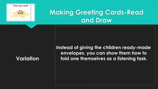 Variation
Instead of giving the children ready-made
envelopes, you can show them how to
fold one themselves as a listening task.
Making Greeting Cards-Read
and Draw
 