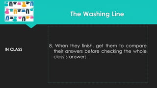 IN CLASS
8. When they finish, get them to compare
their answers before checking the whole
class’s answers.
The Washing Line
 
