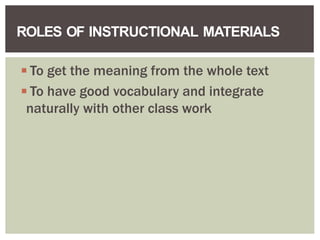 ◾To get the meaning from the whole text
◾To have good vocabulary and integrate
naturally with other class work
ROLES OF INSTRUCTIONAL MATERIALS
 