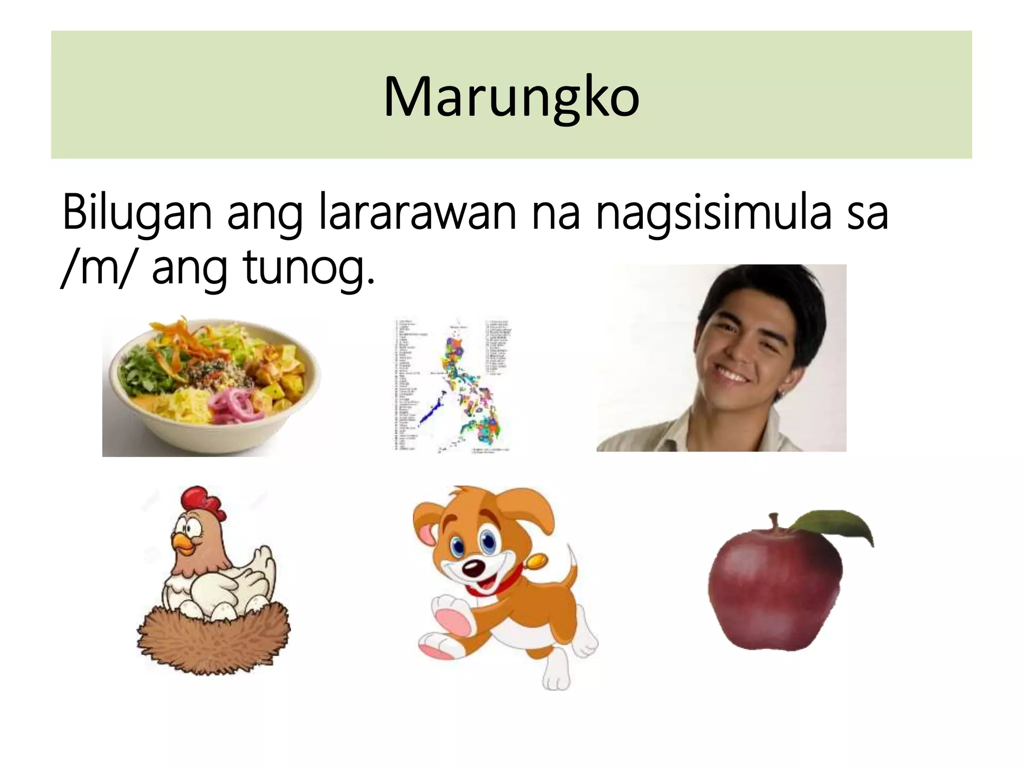 Marungko
Bilugan ang lararawan na nagsisimula sa
/m/ ang tunog.
 