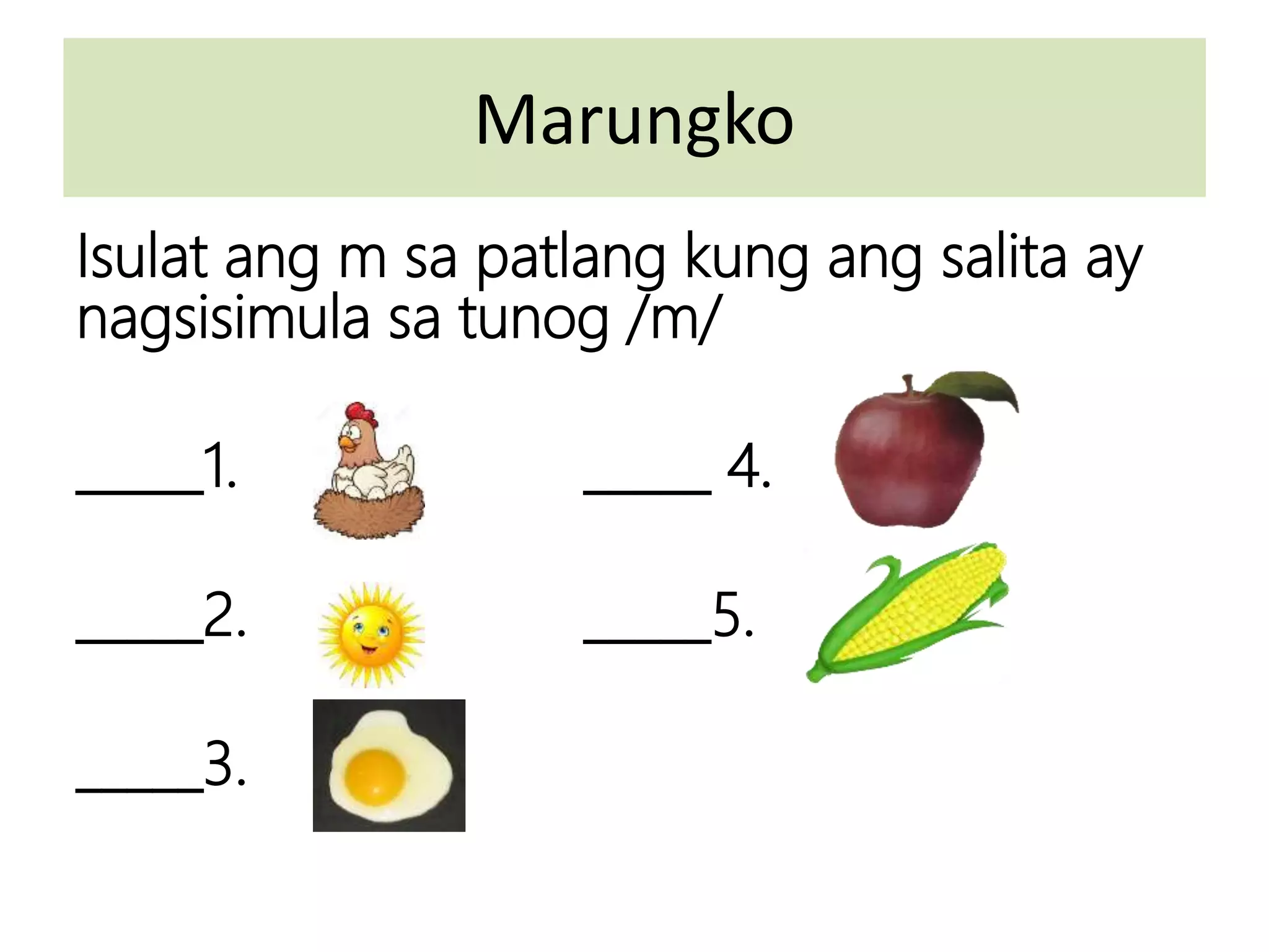 Marungko
Isulat ang m sa patlang kung ang salita ay
nagsisimula sa tunog /m/
_____1. _____ 4.
_____2. _____5.
_____3.
 