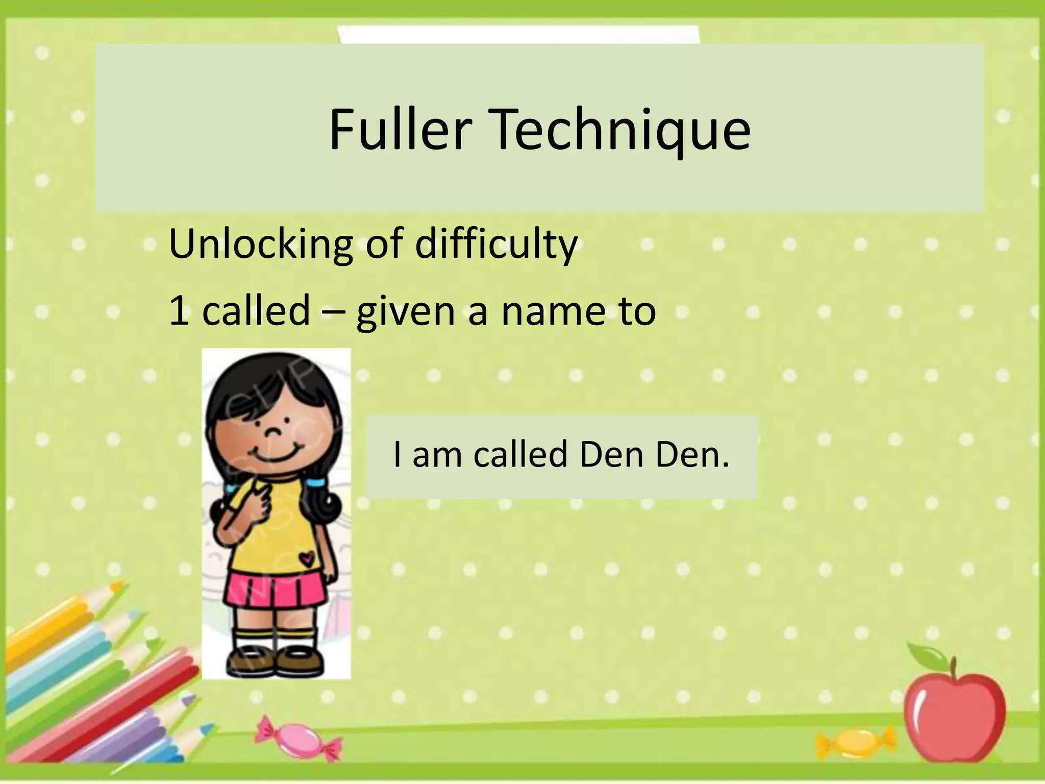 Unlocking of difficulty
1 called – given a name to
Fuller Technique
I am called Den Den.
 