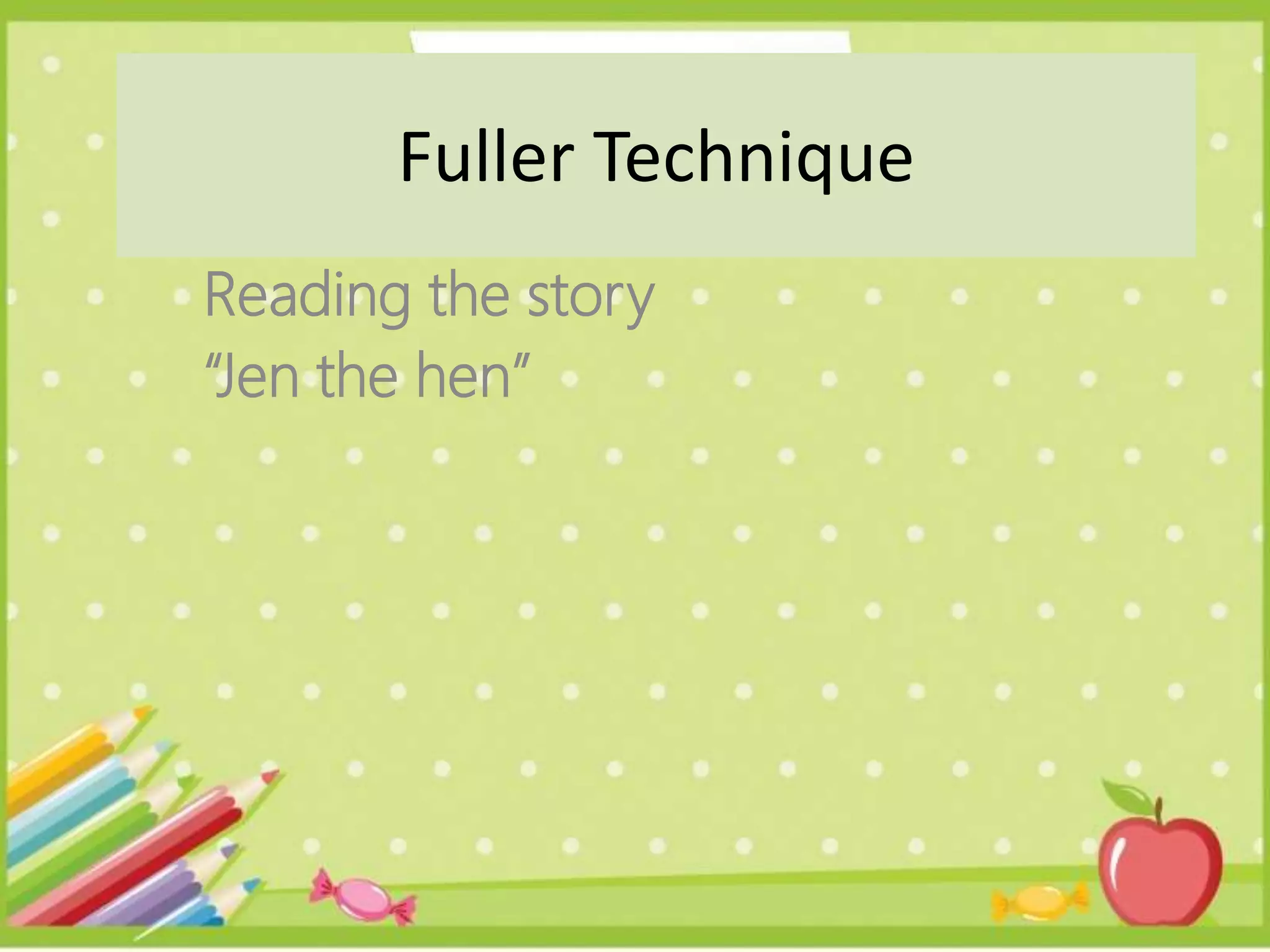 Reading the story
“Jen the hen”
Fuller Technique
 