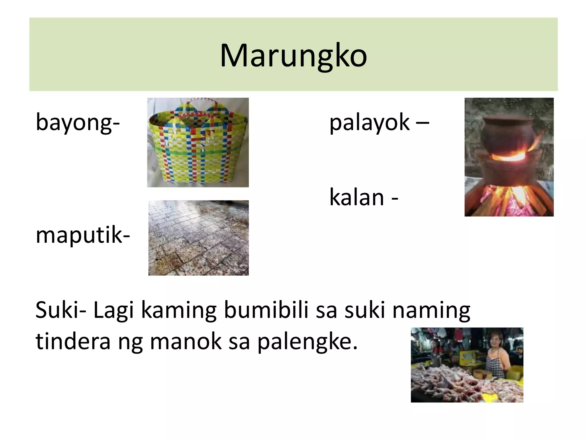 Marungko
bayong- palayok –
kalan -
maputik-
Suki- Lagi kaming bumibili sa suki naming
tindera ng manok sa palengke.
 