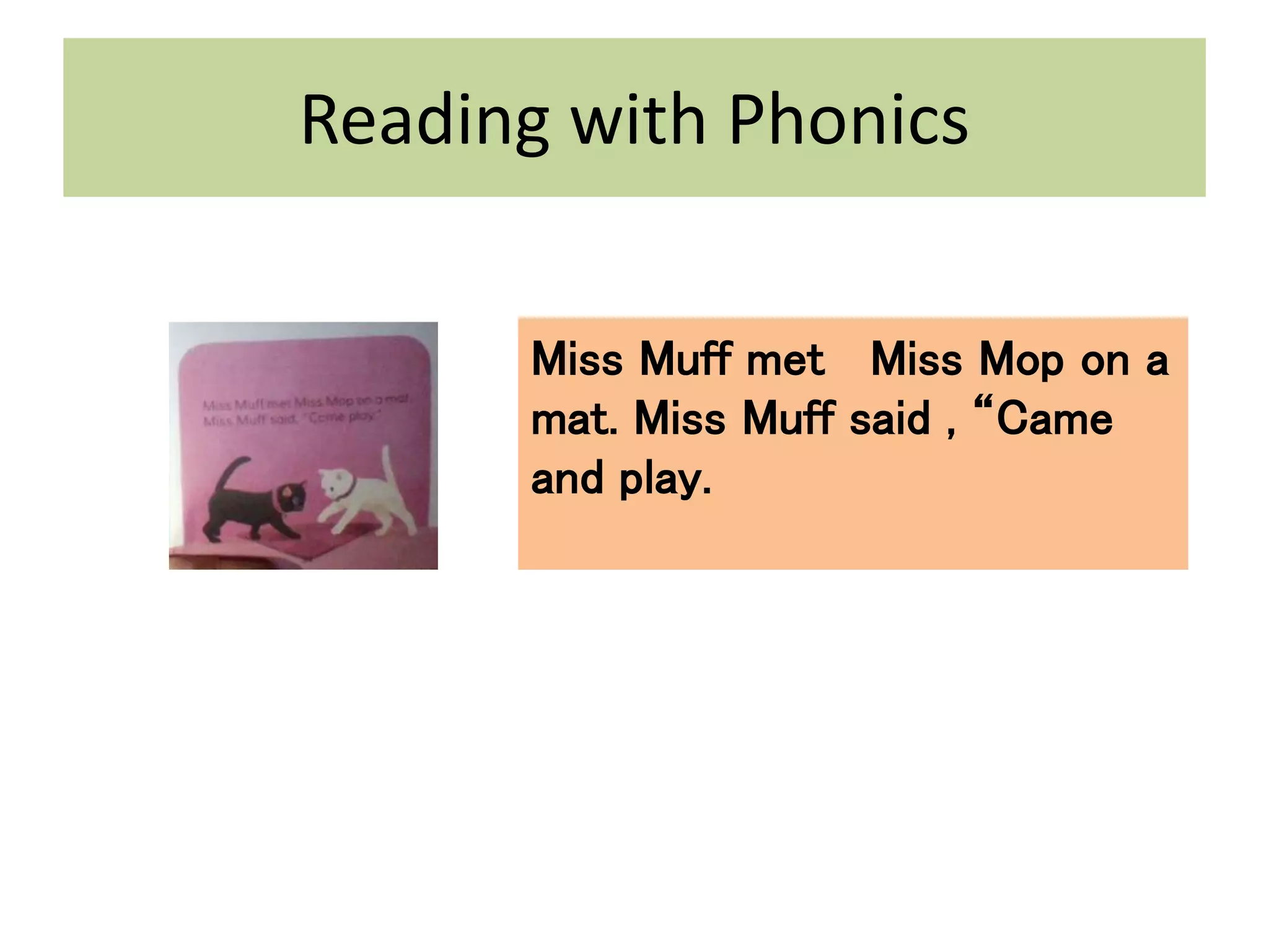 Reading with Phonics
Miss Muff met Miss Mop on a
mat. Miss Muff said , “Came
and play.
 