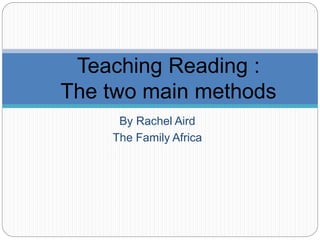 By Rachel Aird
The Family Africa
Teaching Reading :
The two main methods
 