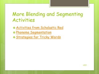 More Blending and Segmenting
Activities
 Activitiesfrom Scholastic Red
 Phoneme Segmentation
 Strategies for Tricky Words




                                  -CCJ-
 