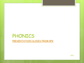 PHONICS
PRESENTATION SLIDES FROM BPK




                               -CCJ-
 