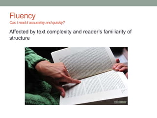 Fluency
Can I read it accurately and quickly?
Affected by text complexity and reader’s familiarity of
structure
 