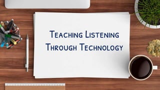 Teaching Listening
Through Technology
 