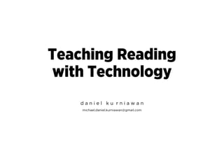Teaching Reading
with Technology
d a n i e l k u r n i a w a n
michael.daniel.kurniawan@gmail.com
 
