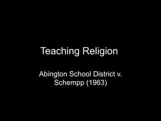 Teaching Religion
Abington School District v.
Schempp (1963)
 