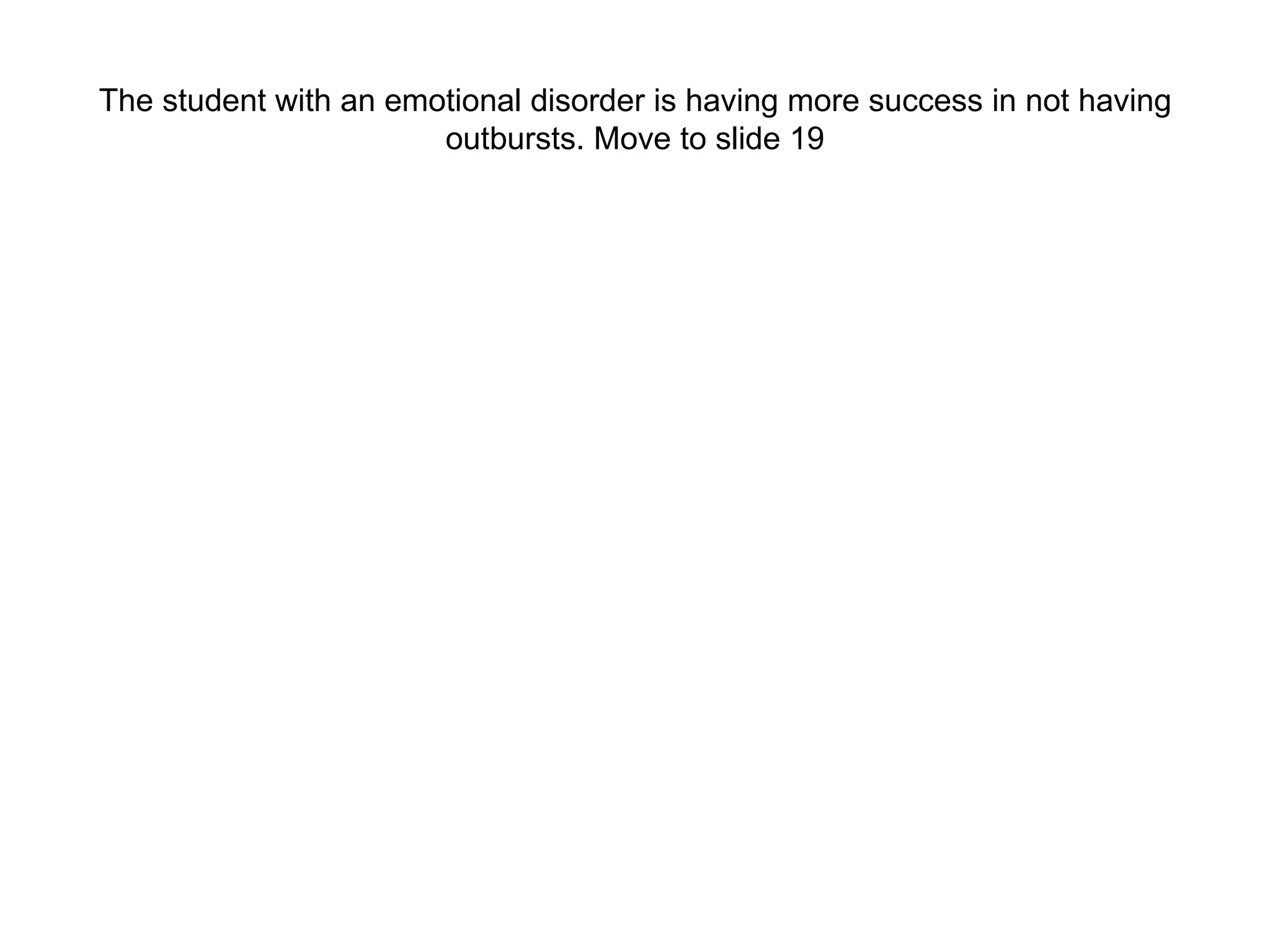 The student with an emotional disorder is having more success in not having outbursts. Move to slide 19 