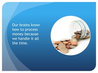 Our brains know
how to process
money because
we handle it all
the time.
 