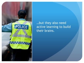 …but they also need
active learning to build
their brains.
 