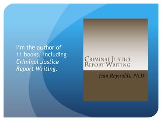 I’m the author of
11 books, including
Criminal Justice
Report Writing.
 