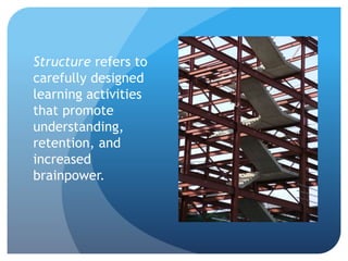 Structure refers to
carefully designed
learning activities
that promote
understanding,
retention, and
increased
brainpower.
 