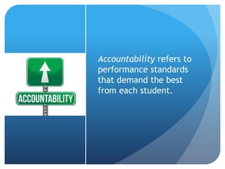Accountability refers to
performance standards
that demand the best
from each student.
 