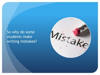 So why do some
students make
writing mistakes?
 