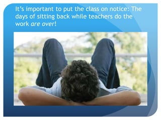 It’s important to put the class on notice: The
days of sitting back while teachers do the
work are over!
 