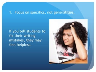 1. Focus on specifics, not generalities.
If you tell students to
fix their writing
mistakes, they may
feel helpless.
 