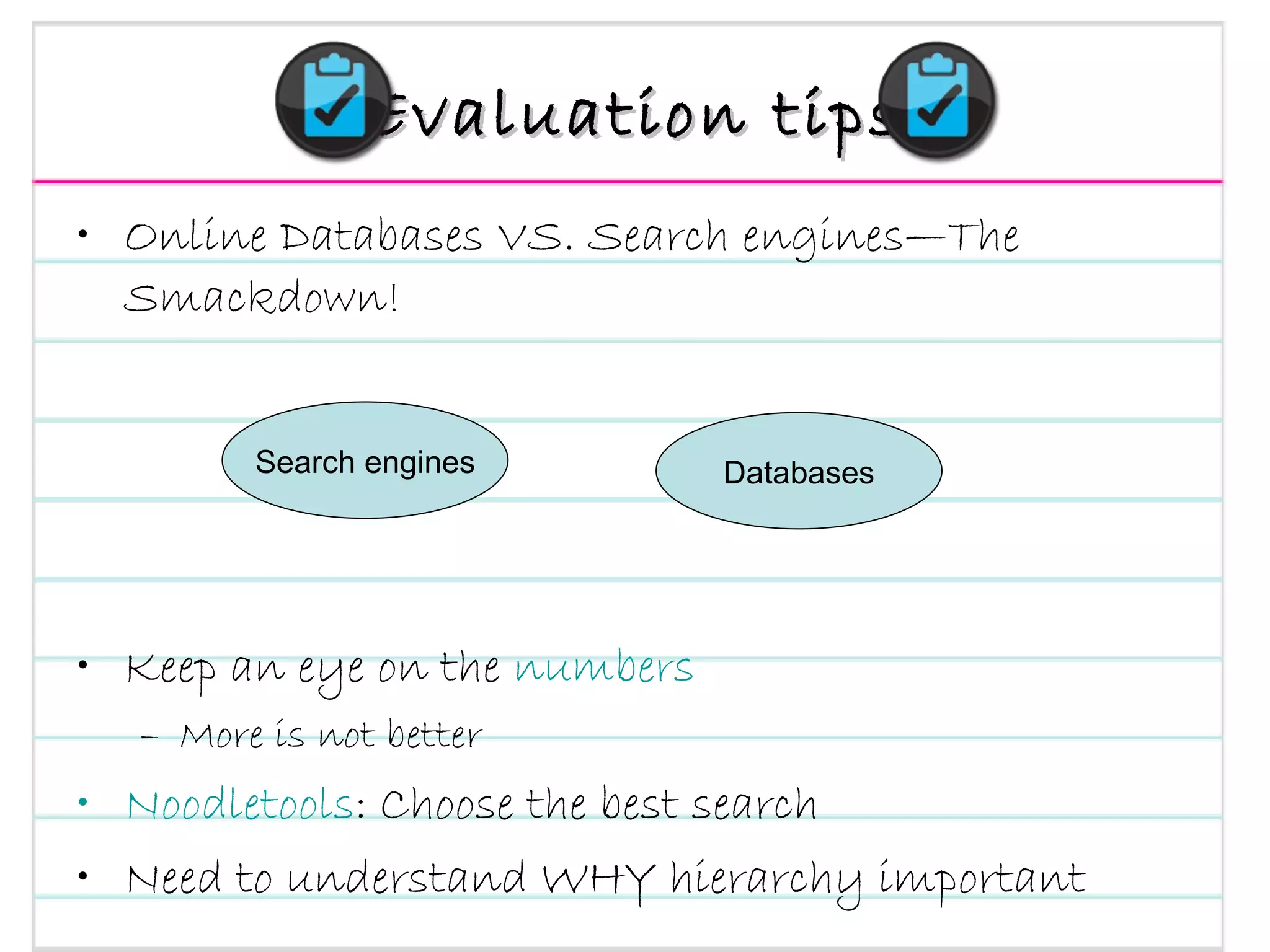 Evaluation tips Online Databases VS. Search engines—The Smackdown! Keep an eye on the  numbers More is not better Noodletools : Choose the best search Need to understand WHY hierarchy important Search engines Databases 