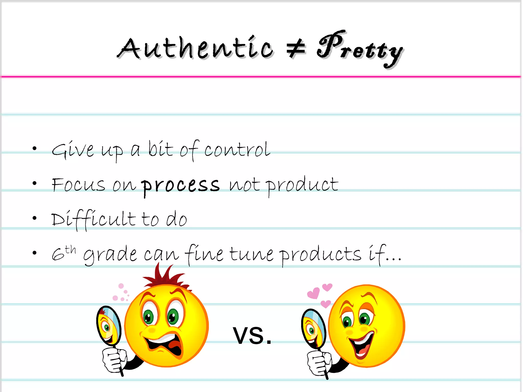 Authentic ≠   Pretty Give up a bit of control Focus on  process  not product Difficult to do 6 th  grade can fine tune products if… vs. 