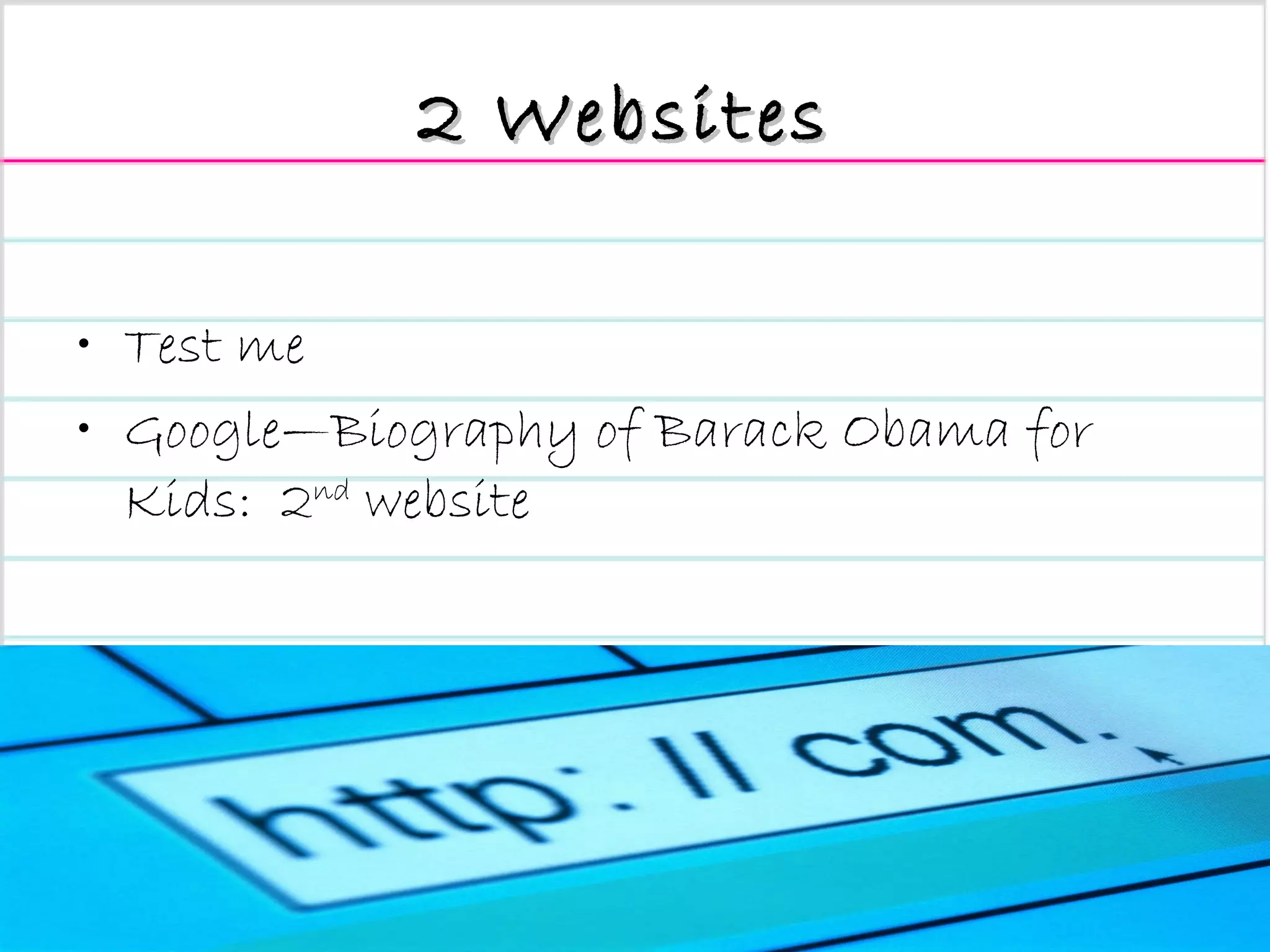 2 Websites   Test me Google—Biography of Barack Obama for Kids:  2 nd  website 