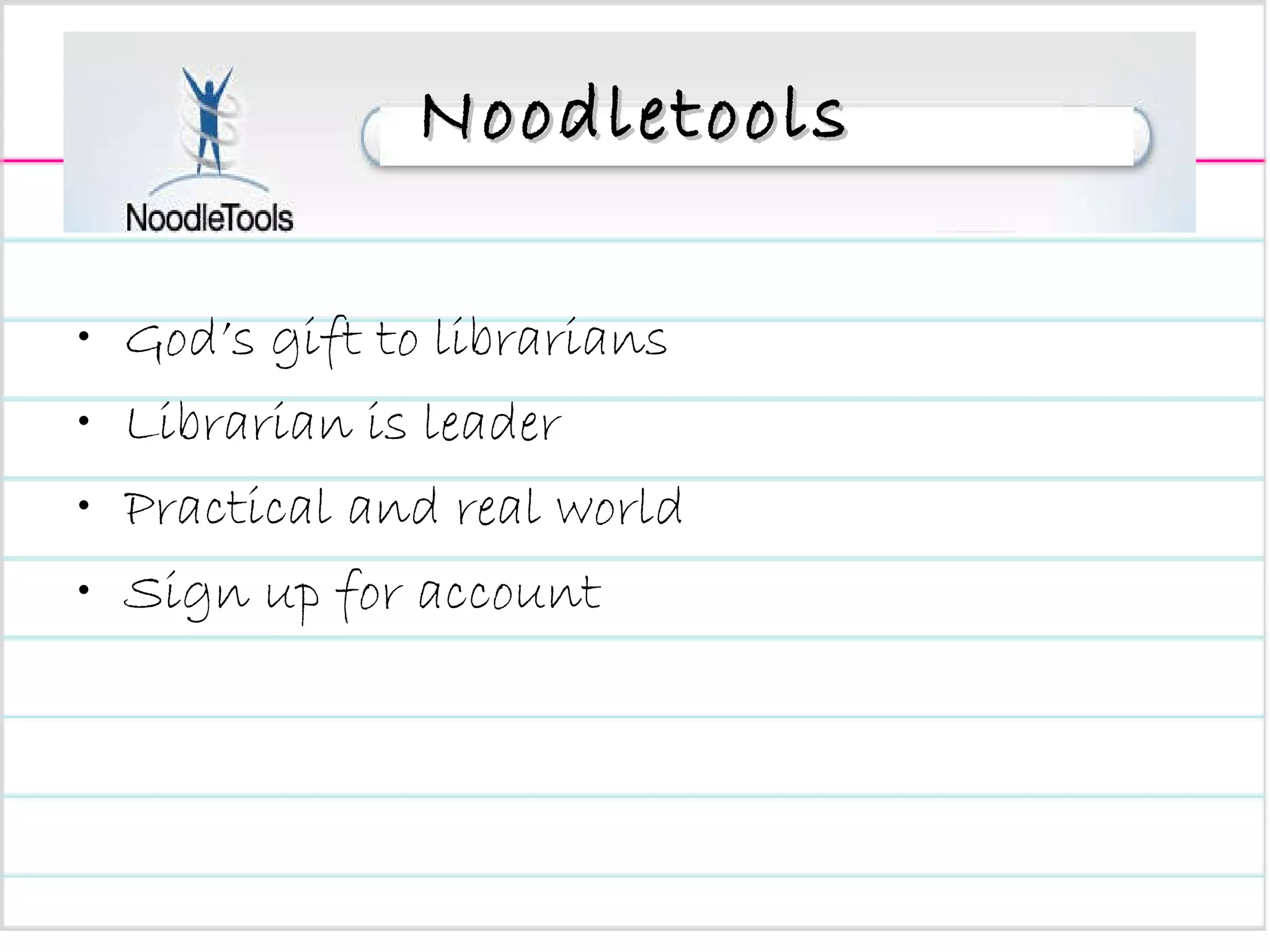Noodletools God’s gift to librarians Librarian is leader  Practical and real world Sign up for account 