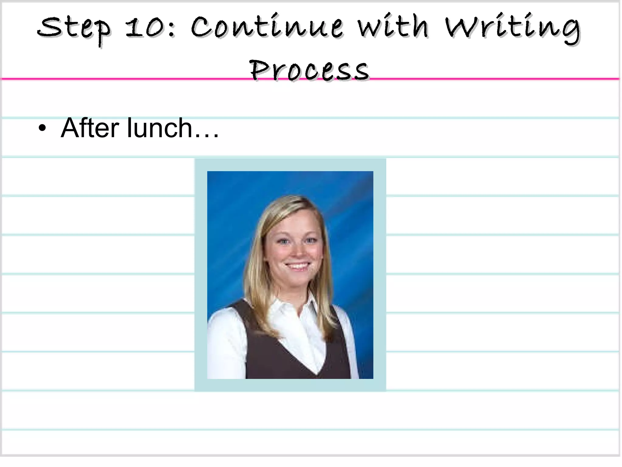 Step 10: Continue with Writing Process After lunch…  