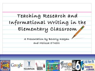Teaching Research and Informational Writing in the Elementary Classroom A Presentation by Beverly Keegan and Melissa O’Neill 