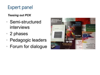 Expert panel
Teasing out PCK
• Semi-structured
interviews
• 2 phases
• Pedagogic leaders
• Forum for dialogue
 