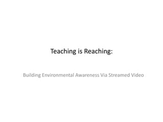 Teaching is Reaching:
Building Environmental Awareness Via Streamed Video
 