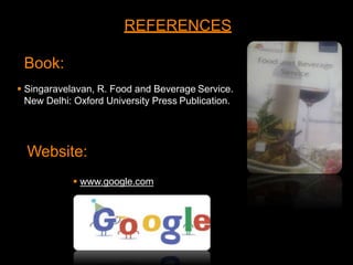 Website:
REFERENCES
Book:
 Singaravelavan, R. Food and Beverage Service.
New Delhi: Oxford University Press Publication.
 www.google.com
 
