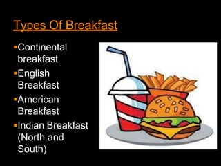 Types Of Breakfast
Continental
breakfast
English
Breakfast
American
Breakfast
Indian Breakfast
(North and
South)
 