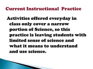 Activities offered everyday in
 class only cover a narrow
 portion of Science, so this
 practice is leaving students with
 limited sense of science and
 what it means to understand
 and use science.
 