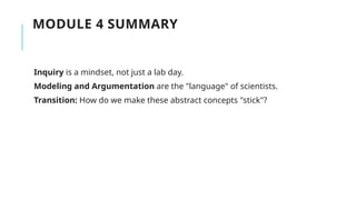 MODULE 4 SUMMARY
Inquiry is a mindset, not just a lab day.
Modeling and Argumentation are the "language" of scientists.
Transition: How do we make these abstract concepts "stick"?
 