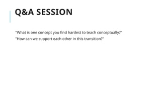 Q&A SESSION
"What is one concept you find hardest to teach conceptually?"
"How can we support each other in this transition?"
 