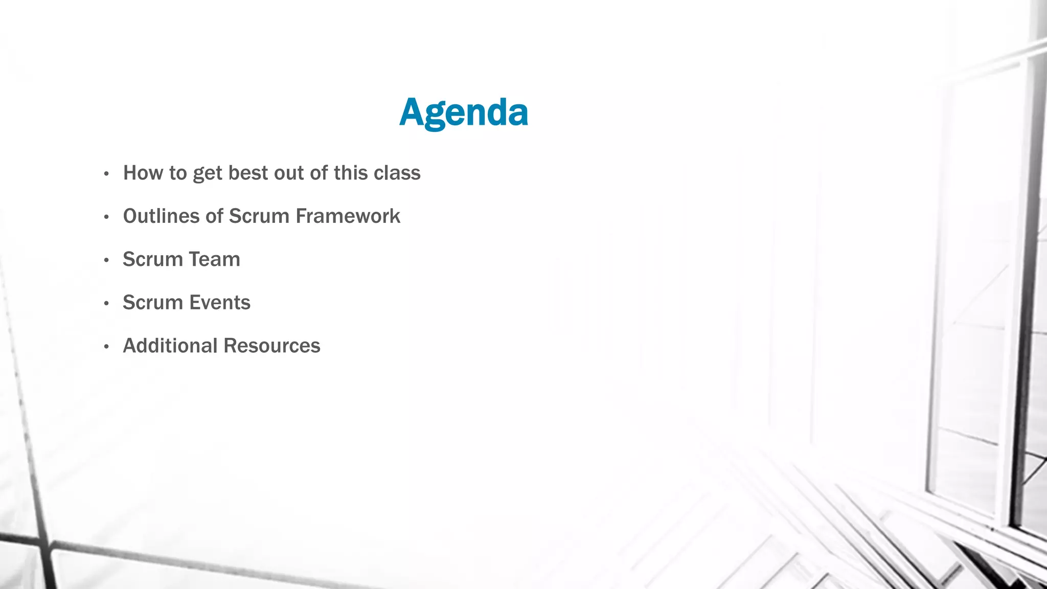 Agenda
• How to get best out of this class
• Outlines of Scrum Framework
• Scrum Team
• Scrum Events
• Additional Resources
 