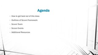 Agenda
• How to get best out of this class
• Outlines of Scrum Framework
• Scrum Team
• Scrum Events
• Additional Resources
 