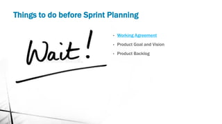 Things to do before Sprint Planning
• Working Agreement
• Product Goal and Vision
• Product Backlog
 