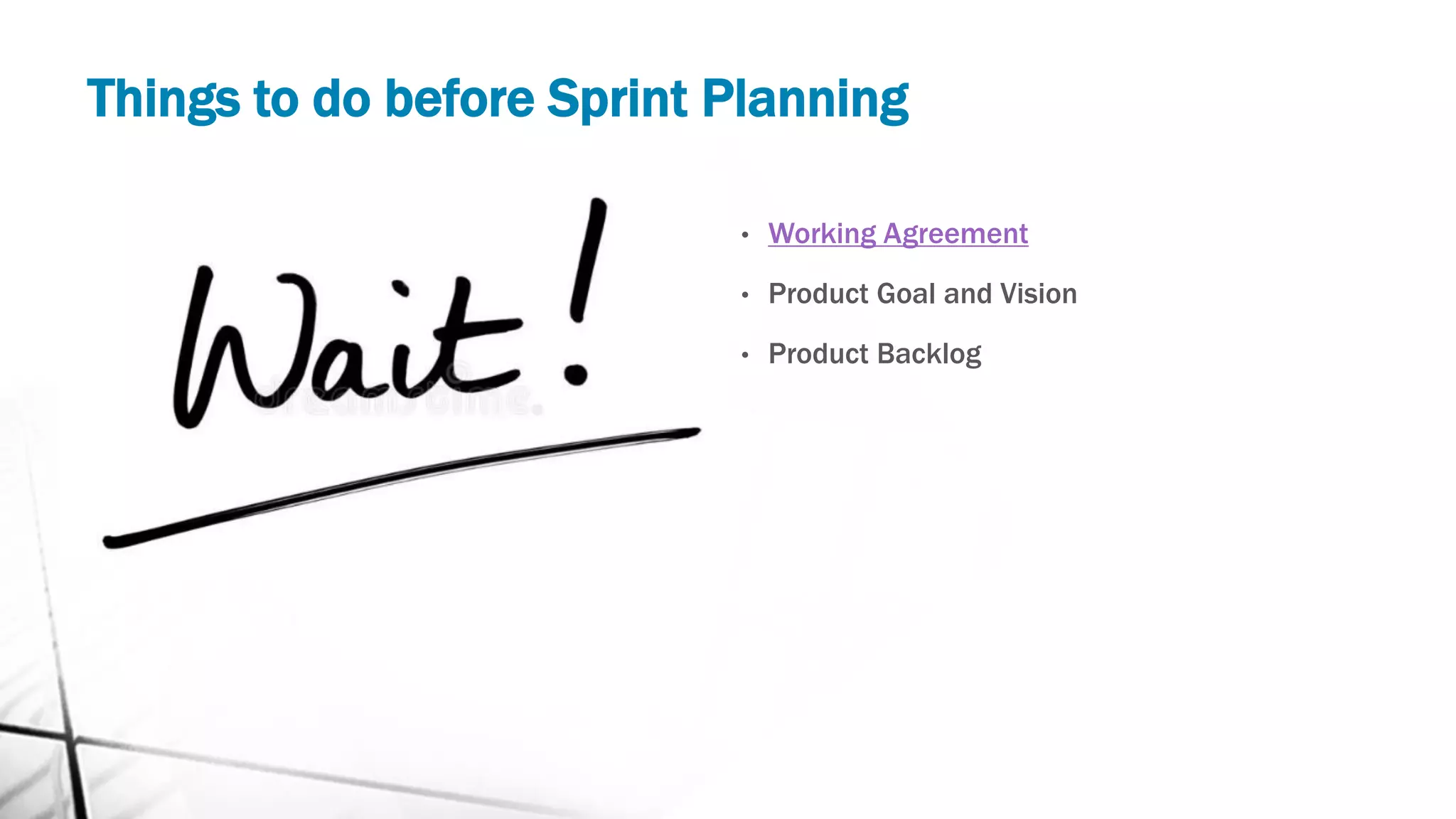 Things to do before Sprint Planning
• Working Agreement
• Product Goal and Vision
• Product Backlog
 