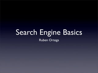 Search Engine Basics
       Ruben Ortega
 