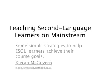 Teaching Second-Language
 Learners on Mainstream


Kieran McGovern
mcgovernk@citybathcoll.ac.uk
 
