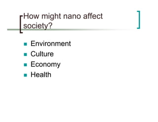 How might nano affect
society?

 Environment
 Culture
 Economy
 Health
 